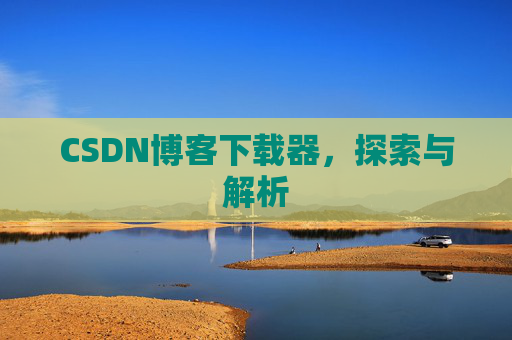 CSDN博客下载器，探索与解析